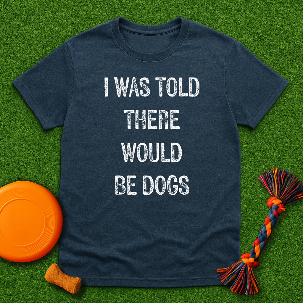 “I Was Told There Would Be Dogs” T-Shirt