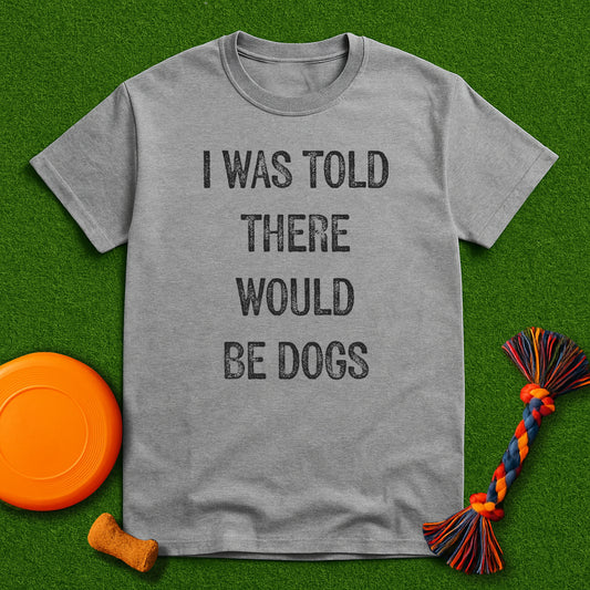“I Was Told There Would Be Dogs” T-Shirt