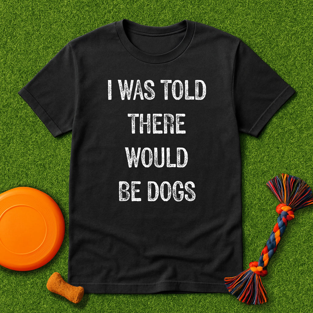 “I Was Told There Would Be Dogs” T-Shirt