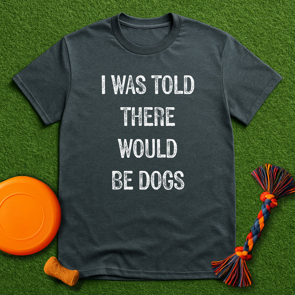 “I Was Told There Would Be Dogs” T-Shirt