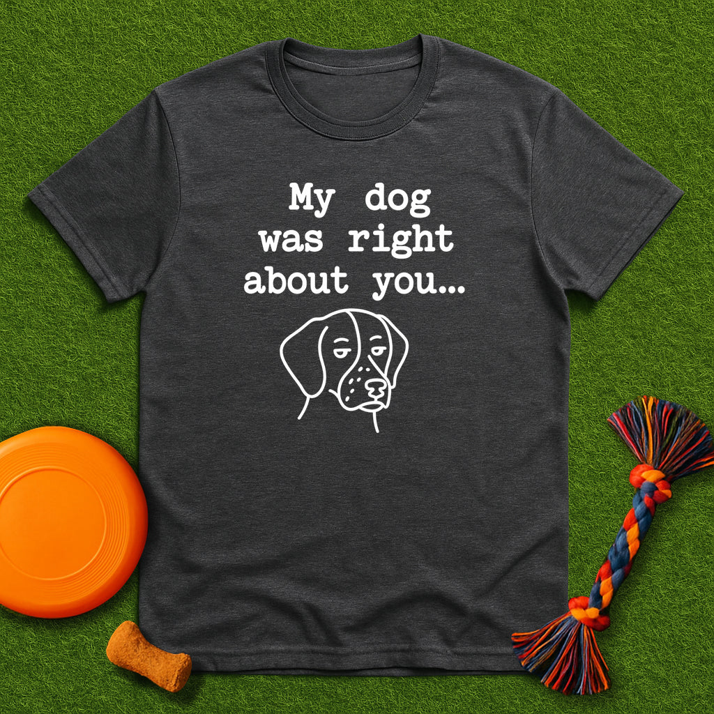 “My Dog Was Right About You…” T-Shirt