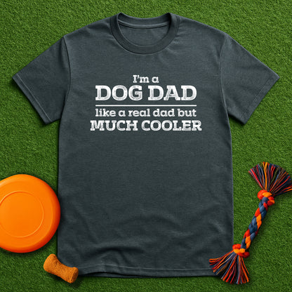 “I’m a Dog Dad – Like a Real Dad But Much Cooler” T-Shirt