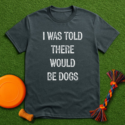 “I Was Told There Would Be Dogs” T-Shirt