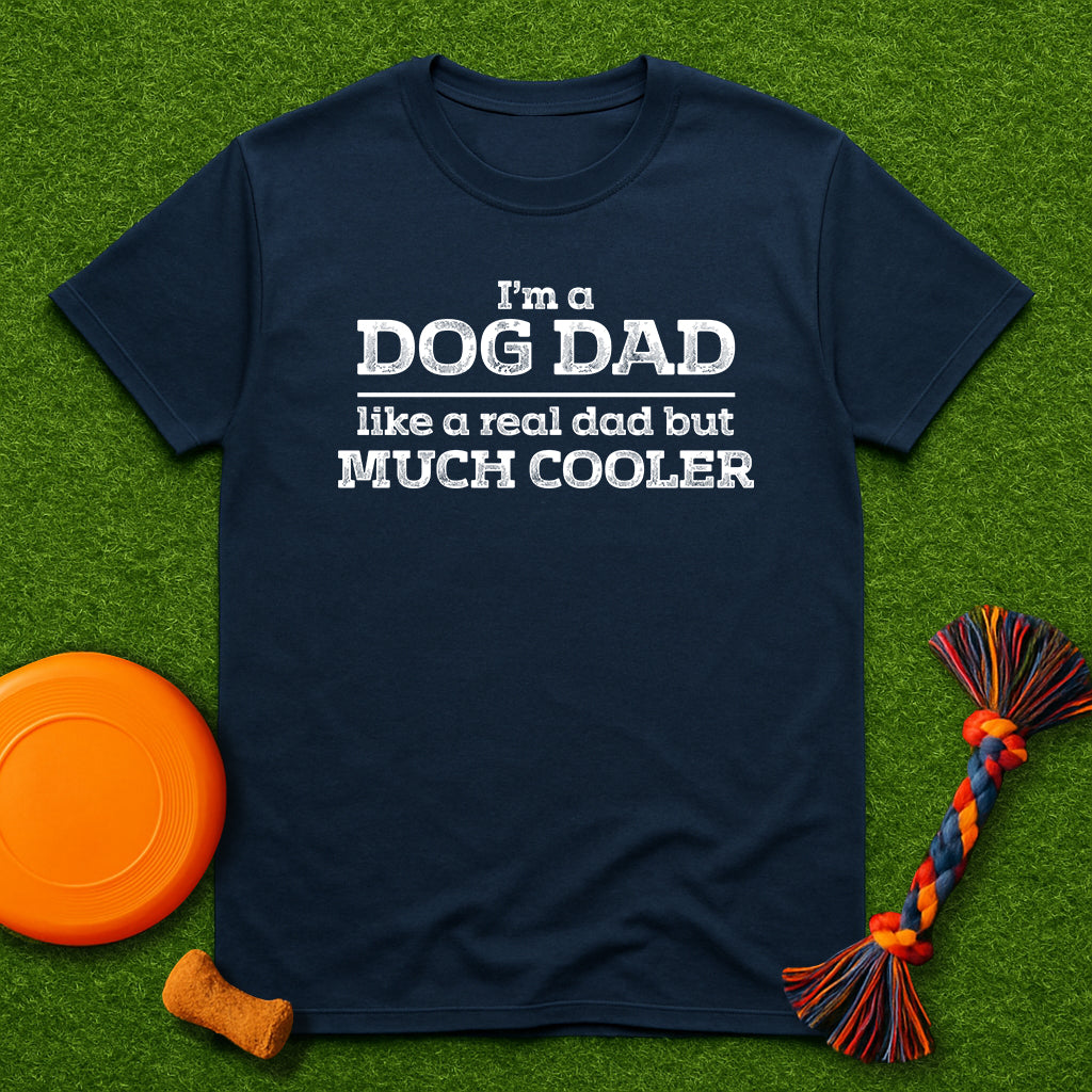 “I’m a Dog Dad – Like a Real Dad But Much Cooler” T-Shirt