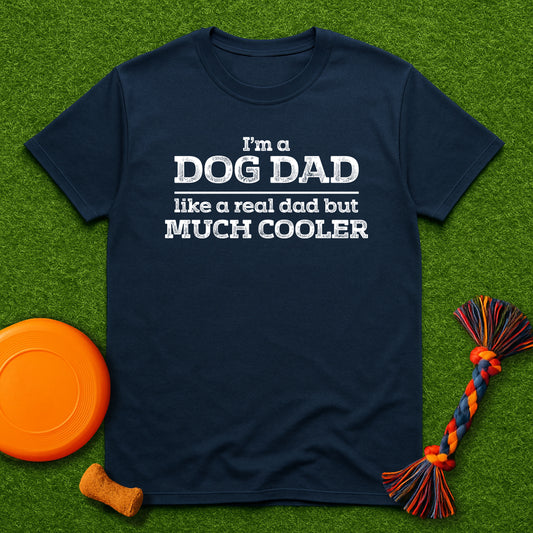 “I’m a Dog Dad – Like a Real Dad But Much Cooler” T-Shirt
