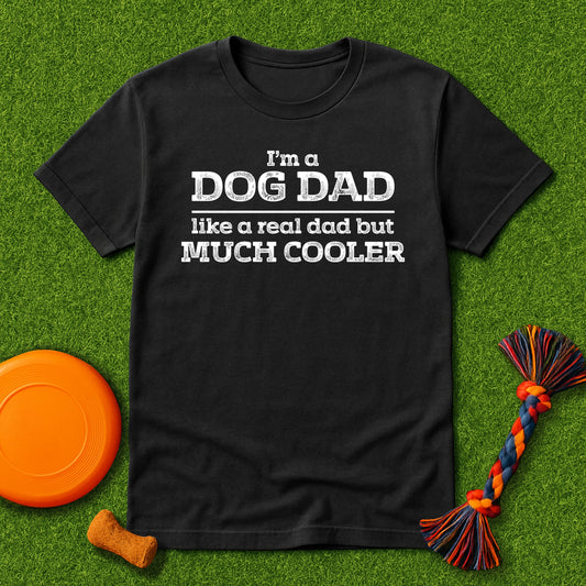 “I’m a Dog Dad – Like a Real Dad But Much Cooler” T-Shirt