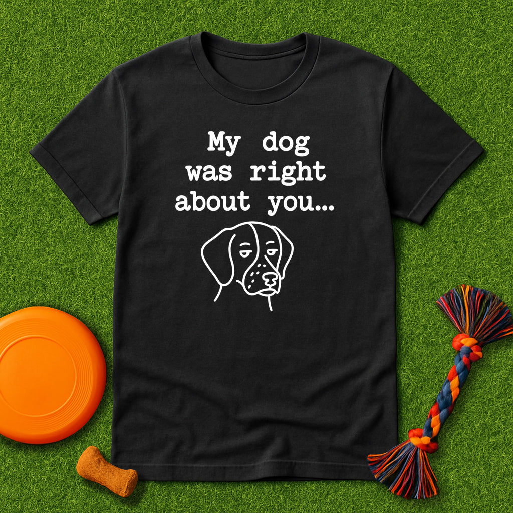 “My Dog Was Right About You…” T-Shirt