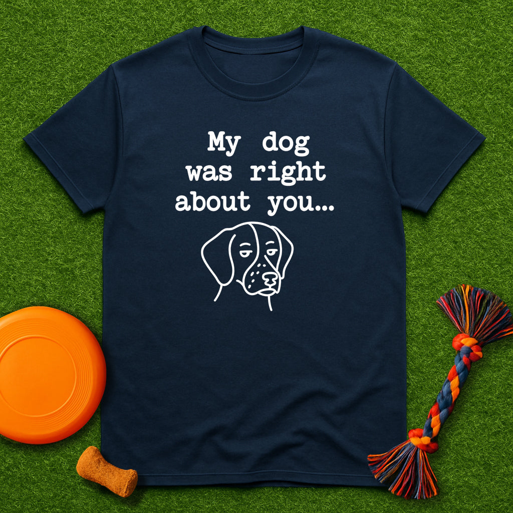 “My Dog Was Right About You…” T-Shirt